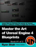 Master the Art of Unreal Engine 4 - Blueprints: Book #1 of 3 - With HUD, Blueprint Basics, Variables, Making Small Projects and More! di Ryan Shah edito da Createspace