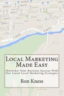 Local Marketing Made Easy: Skyrocket Your Business Success with Our Latest Local Marketing Strategies di Ron Kness edito da Createspace