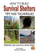 How to Build Survival Shelters - Tips and Techniques di Shannon Rizzotto, John Davidson edito da Createspace