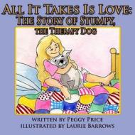All It Takes Is Love: The Story of Stumpy, the Therapy Dog di Peggy Price edito da Createspace