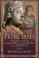 Plantagenet Princesses di Douglas Boyd edito da Pen & Sword Books Ltd