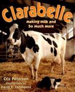 Clarabelle: Making Milk and So Much More di Cris Peterson edito da Boyds Mills Press