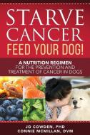 Starve Cancer Feed Your Dog! A Nutrition Regimen For The Prevention And Treatment Of Cancer In Dogs di Cowden Jo Cowden, McMillan Connie McMillan edito da Dogwise Publishing