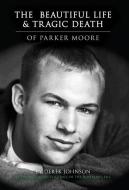 The Beautiful Life and Tragic Death of Parker Moore di Derek Johnson edito da LIGHTNING SOURCE INC