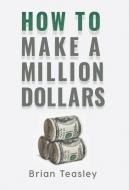 How to Make a Million Dollars di Brian Teasley edito da Brian Teasley