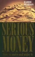 Serious Money: How to Make and Enjoy It di Barrie Pearson edito da PAPERBACKSHOP UK IMPORT