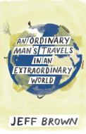 An Ordinary Man's Travels in an Extraordinary World di Jeff Brown edito da Friendly Road Publishing