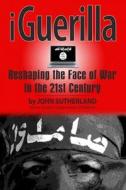 Iguerilla: Reshaping the Face of War in the 21st Century di John Sutherland edito da History Publishing Co LLC