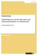 Einflussfaktoren auf die Motivation und Arbeitszufriedenheit von Mitarbeitern di Victoria Braim edito da GRIN Verlag