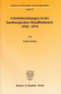 Arbeitsbeziehungen in der hamburgischen Metallindustrie 1918-1974 di Günter Könke edito da Duncker & Humblot GmbH