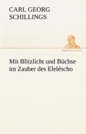 Mit Blitzlicht und Büchse im Zauber des Eleléscho di Carl Georg Schillings edito da TREDITION CLASSICS