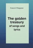 The Golden Treasury Of Songs And Lyrics di Francis T Palgrave edito da Book On Demand Ltd.