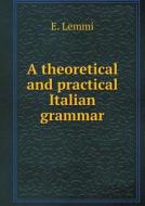 A Theoretical And Practical Italian Grammar di E Lemmi edito da Book On Demand Ltd.