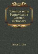 Common Sense Pennsylvania German Dictionary di James C Lins edito da Book On Demand Ltd.