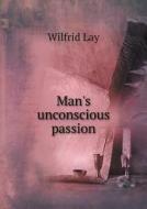 Man's Unconscious Passion di Wilfrid Lay edito da Book On Demand Ltd.