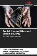Social inequalities and urban poverty di Louis Kumanyi Lukanu, Joseph Tshibangu Mutombo, Exode Kabola Kamuema edito da Our Knowledge Publishing