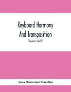 Keyboard Harmony And Transposition; A Practical Course Of Keyboard Work For Every Piano And Organ Studen. Pre Liminary Studies In Keyboard And Transpo di Anna Heuermann Hamilton edito da Alpha Editions