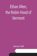 Ethan Allen, the Robin Hood of Vermont di Henry Hall edito da Alpha Editions