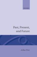 Past, Present and Future di A. N. Prior, Arthur N. Prior edito da OXFORD UNIV PR