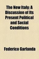 The New Italy; A Discussion Of Its Present Political And Social Conditions di Federico Garlanda edito da General Books Llc