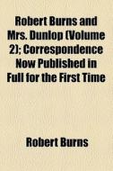 Robert Burns And Mrs. Dunlop (volume 2); Correspondence Now Published In Full For The First Time di Robert Burns edito da General Books Llc