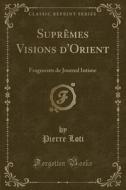 Suprèmes Visions D'Orient: Fragments de Journal Intime (Classic Reprint) di Pierre Loti edito da Forgotten Books