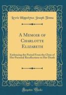 A Memoir of Charlotte Elizabeth: Embracing the Period from the Close of Her Personal Recollections to Her Death (Classic Reprint) di Lewis Hippolytus Joseph Tonna edito da Forgotten Books