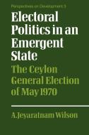 Electoral Politics in an Emergent State di A. Jeyaratnam Wilson edito da Cambridge University Press