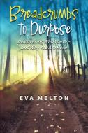 Breadcrumbs to Purpose di Eva Melton edito da Eva Melton