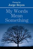 My Words Mean Something di Jorge Reyes edito da AUTHORHOUSE