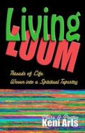 Living Loom: Threads of Life Woven Into a Spiritual Tapestry di Keni Arts edito da Keni Arts Int'l