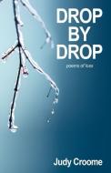 Drop by Drop: poems of loss di Judy Croome edito da AZTAR PR