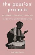 The Passion Projects: Modernist Women, Intimate Archives, Unfinished Lives di Melanie Micir edito da PRINCETON UNIV PR
