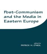 Post-Communism and the Media in Eastern Europe di Patrick H. O'Neil edito da Routledge