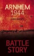 Battle Story: Arnhem 1944 di Chris Brown edito da The History Press