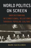 World Politics on Screen: Understanding International Relations Through Popular Culture di Mark A. Sachleben edito da UNIV PR OF KENTUCKY
