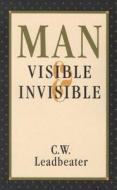 Man, Visible and Invisible di Charles Webster Leadbeater, C. W. Leadbeater edito da QUEST BOOKS
