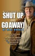 Maybe I Should Just Shut Up and Go Away!: The Last No-Holds-Barred Literary Gasp--Part Memoir and Part Commentary--Of a 42-Year Veteran Talk Radio (A) di Neal Boortz edito da Carpenter's Son Publishing