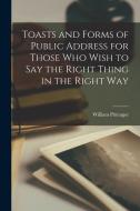 Toasts and Forms of Public Address for Those Who Wish to Say the Right Thing in the Right Way di William Pittenger edito da LEGARE STREET PR