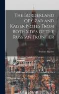 The Borderland of Czar and Kaiser Notes From Both Sides of the Russian Frontier di Poultney Bigelow edito da LEGARE STREET PR