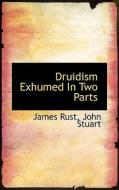 Druidism Exhumed In Two Parts di James Rust edito da Bibliolife