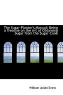 The Sugar-planter's Manual di William Julian Evans edito da Bibliolife