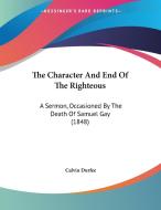 The Character and End of the Righteous: A Sermon, Occasioned by the Death of Samuel Gay (1848) di Calvin Durfee edito da Kessinger Publishing