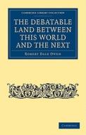The Debatable Land Between This World and the Next di Robert Dale Owen edito da Cambridge University Press