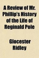 A Review Of Mr. Phillip's History Of The di Glocester Ridley edito da General Books