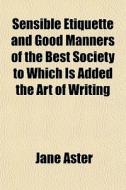 Sensible Etiquette And Good Manners Of T di Jane Aster edito da General Books