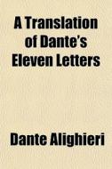 A Translation Of Dante's Eleven Letters di Dante Alighieri edito da General Books