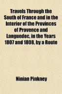 Travels Through The South Of France And di Ninian Pinkney edito da General Books
