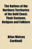 The Natives Of The Northern Territories di Allan Wolsey Cardinall edito da General Books