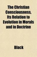 The Christian Consciousness, Its Relatio di Black edito da General Books
